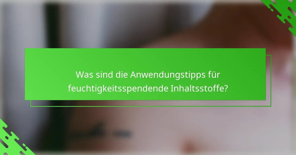 Was sind die Anwendungstipps für feuchtigkeitsspendende Inhaltsstoffe?