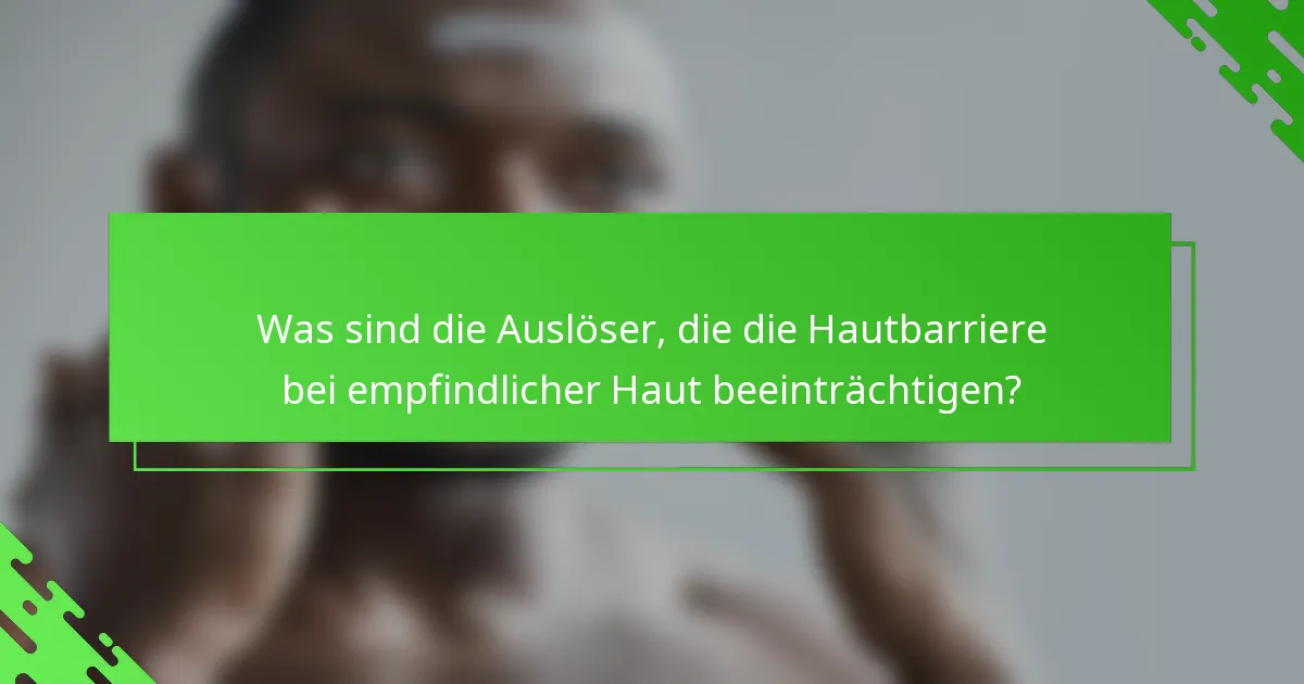 Was sind die Auslöser, die die Hautbarriere bei empfindlicher Haut beeinträchtigen?