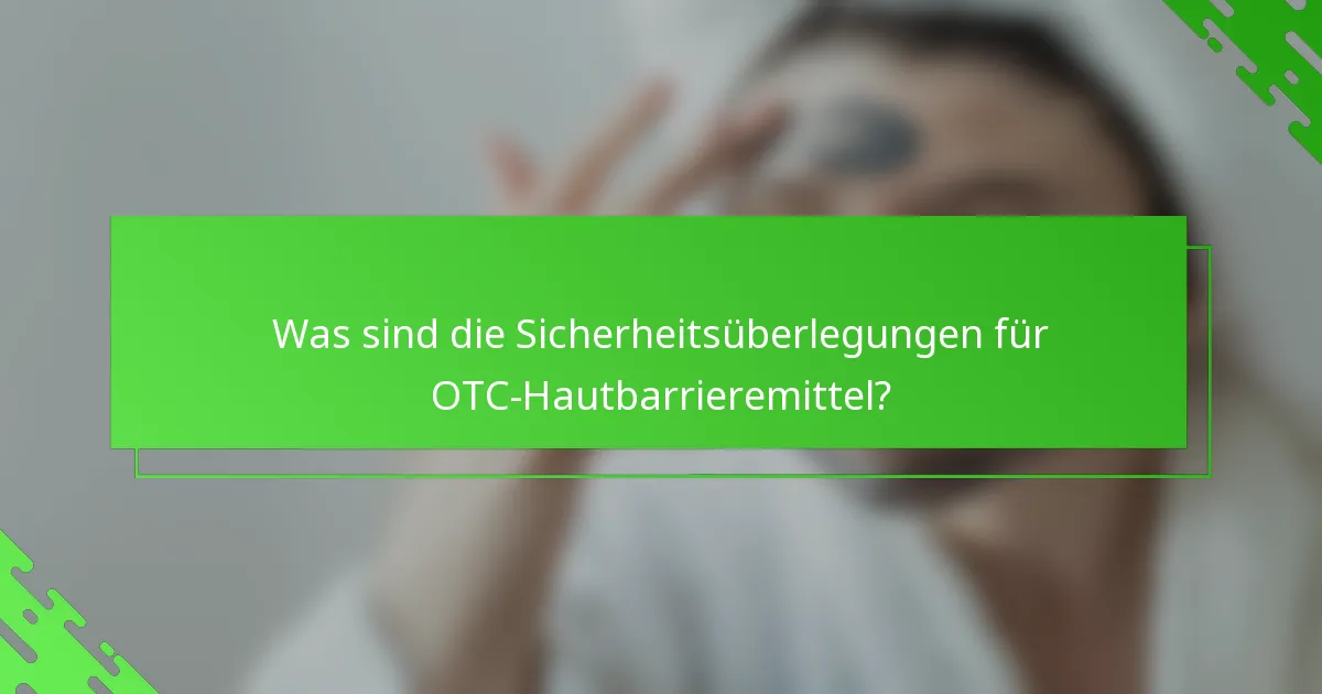 Was sind die Sicherheitsüberlegungen für OTC-Hautbarrieremittel?