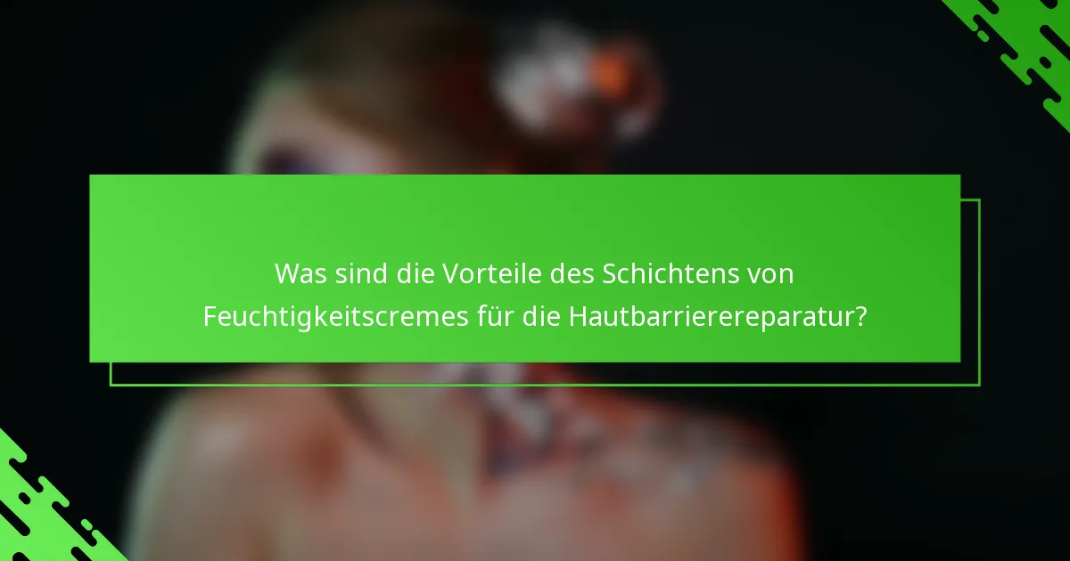 Was sind die Vorteile des Schichtens von Feuchtigkeitscremes für die Hautbarrierereparatur?