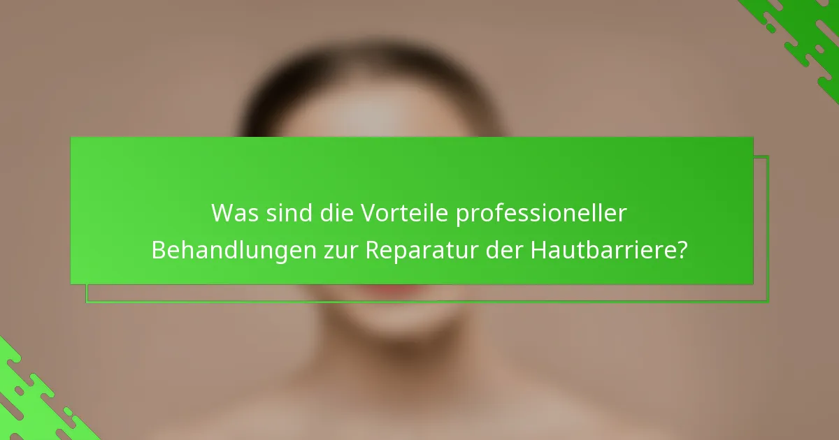 Was sind die Vorteile professioneller Behandlungen zur Reparatur der Hautbarriere?