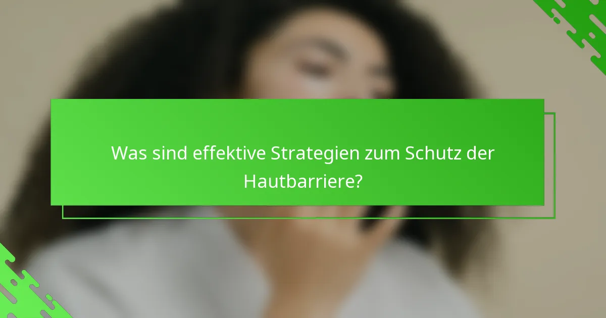 Was sind effektive Strategien zum Schutz der Hautbarriere?