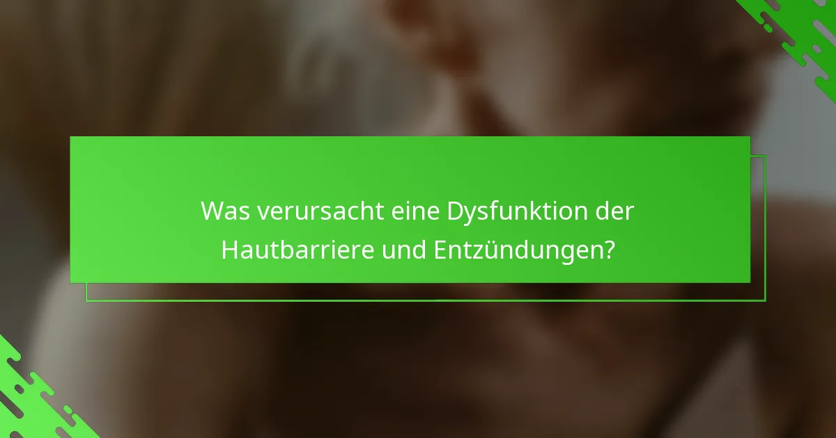 Was verursacht eine Dysfunktion der Hautbarriere und Entzündungen?