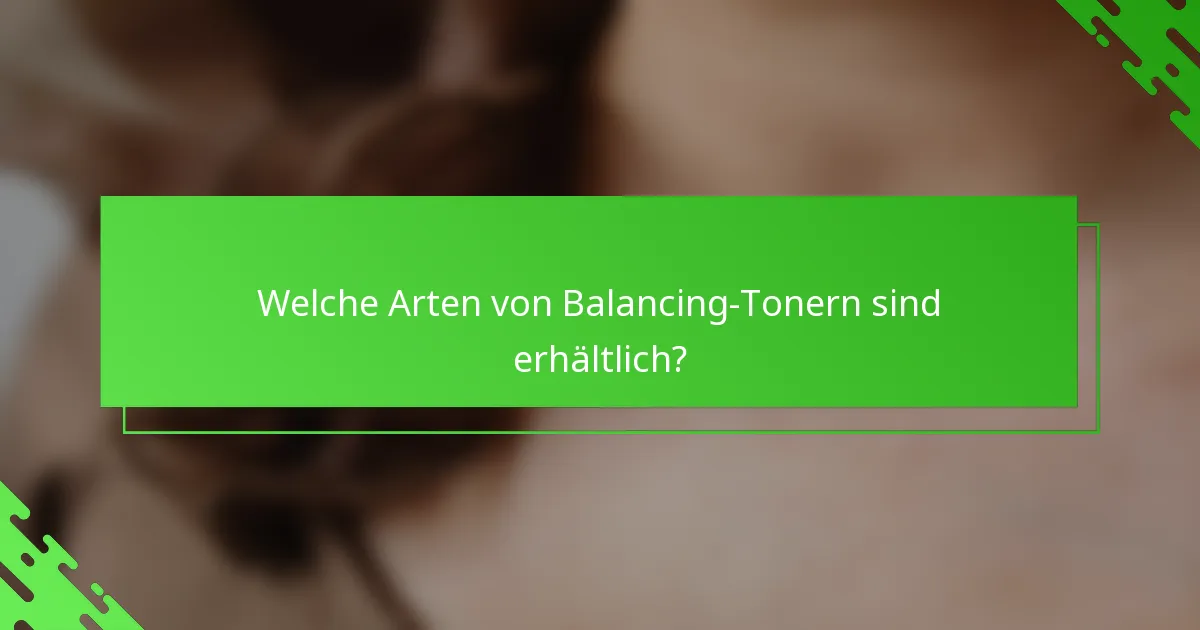 Welche Arten von Balancing-Tonern sind erhältlich?