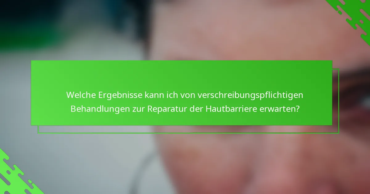 Welche Ergebnisse kann ich von verschreibungspflichtigen Behandlungen zur Reparatur der Hautbarriere erwarten?