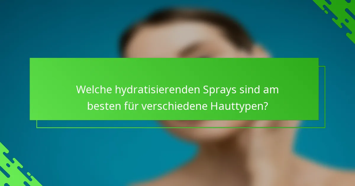 Welche hydratisierenden Sprays sind am besten für verschiedene Hauttypen?