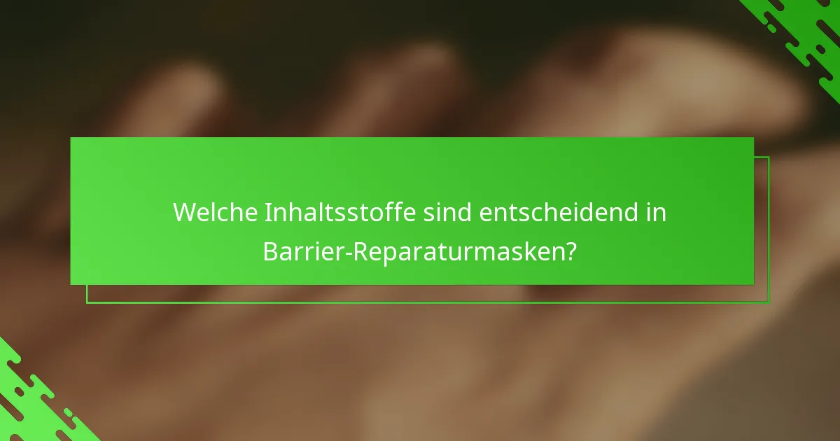 Welche Inhaltsstoffe sind entscheidend in Barrier-Reparaturmasken?