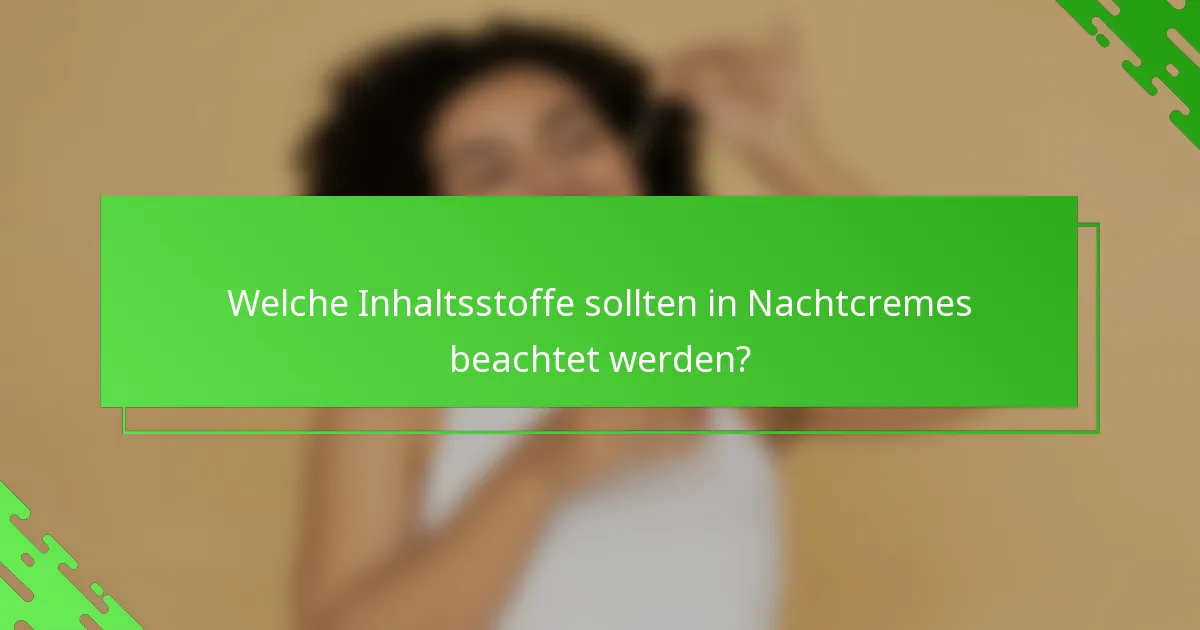 Welche Inhaltsstoffe sollten in Nachtcremes beachtet werden?