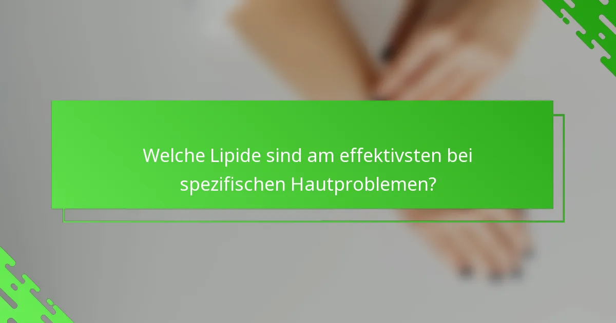 Welche Lipide sind am effektivsten bei spezifischen Hautproblemen?