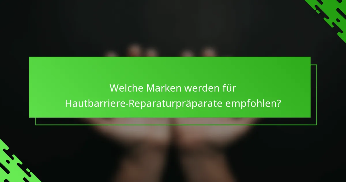 Welche Marken werden für Hautbarriere-Reparaturpräparate empfohlen?