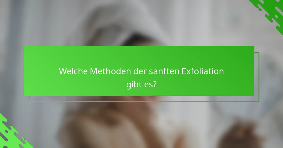 Welche Methoden der sanften Exfoliation gibt es?