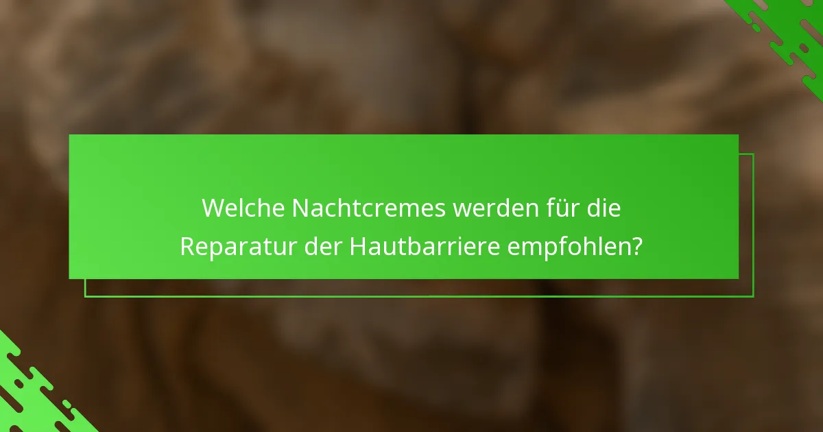 Welche Nachtcremes werden für die Reparatur der Hautbarriere empfohlen?