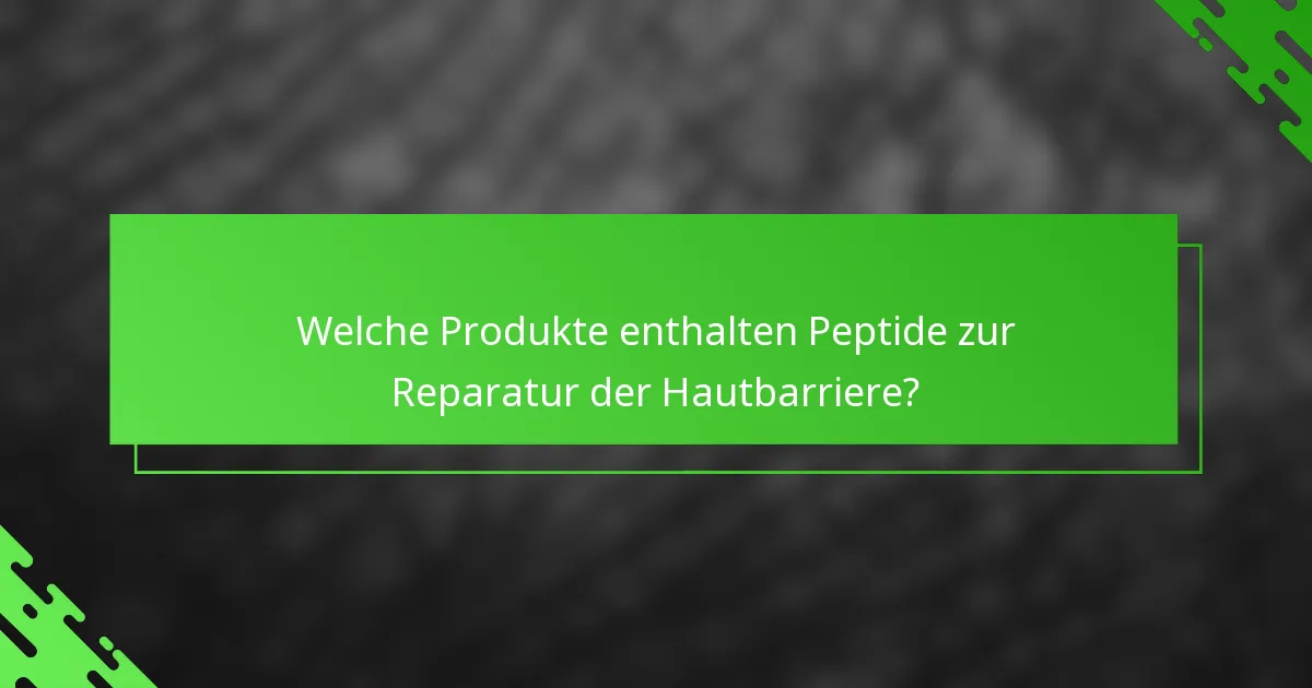 Welche Produkte enthalten Peptide zur Reparatur der Hautbarriere?