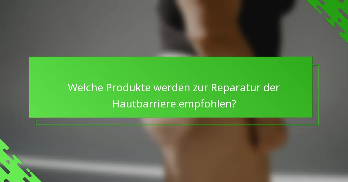 Welche Produkte werden zur Reparatur der Hautbarriere empfohlen?