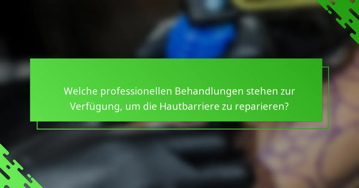 Welche professionellen Behandlungen stehen zur Verfügung, um die Hautbarriere zu reparieren?