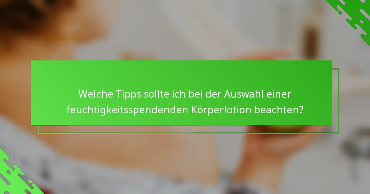 Welche Tipps sollte ich bei der Auswahl einer feuchtigkeitsspendenden Körperlotion beachten?
