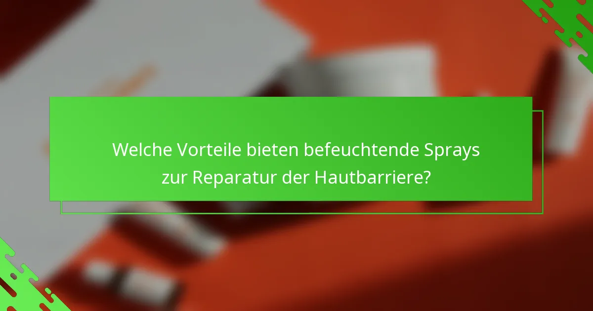Welche Vorteile bieten befeuchtende Sprays zur Reparatur der Hautbarriere?