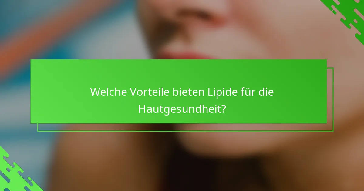Welche Vorteile bieten Lipide für die Hautgesundheit?