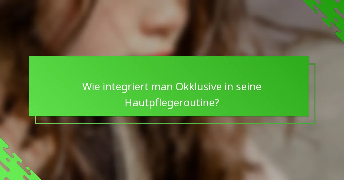 Wie integriert man Okklusive in seine Hautpflegeroutine?