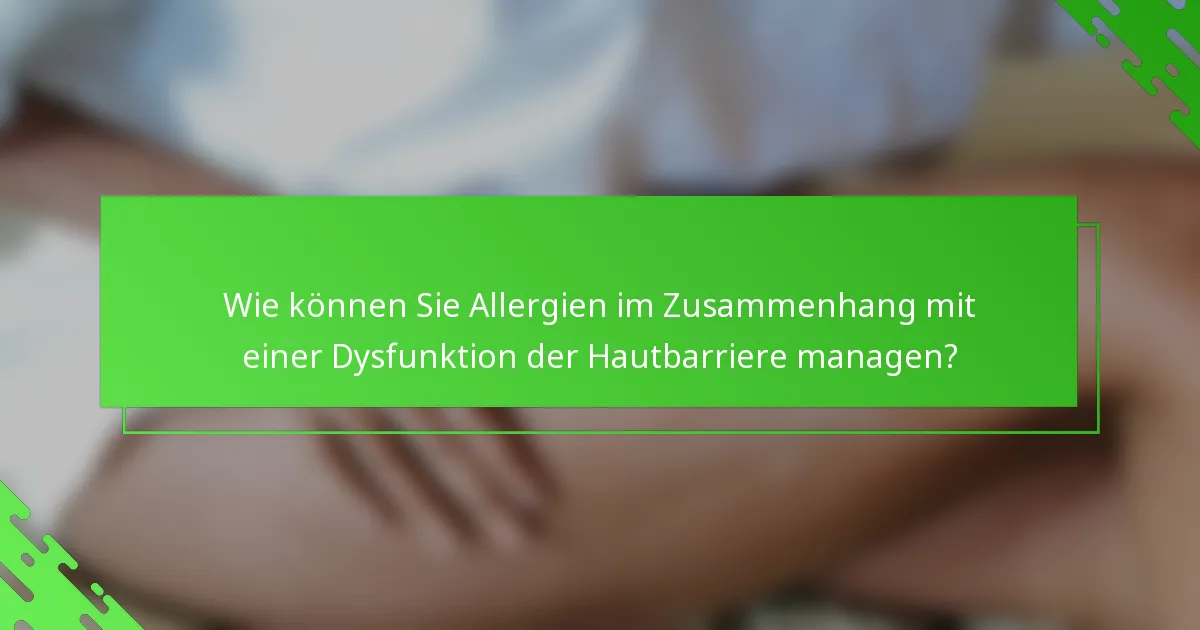 Wie können Sie Allergien im Zusammenhang mit einer Dysfunktion der Hautbarriere managen?
