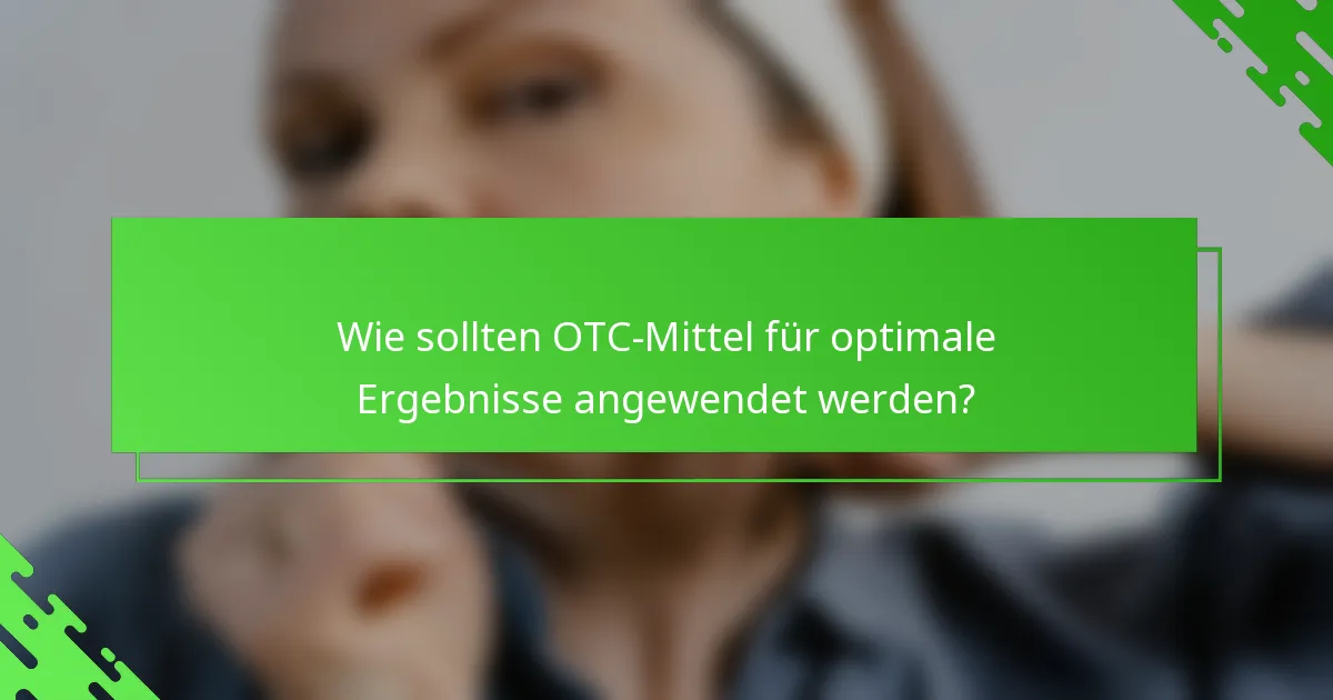 Wie sollten OTC-Mittel für optimale Ergebnisse angewendet werden?