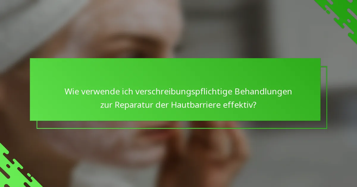 Wie verwende ich verschreibungspflichtige Behandlungen zur Reparatur der Hautbarriere effektiv?
