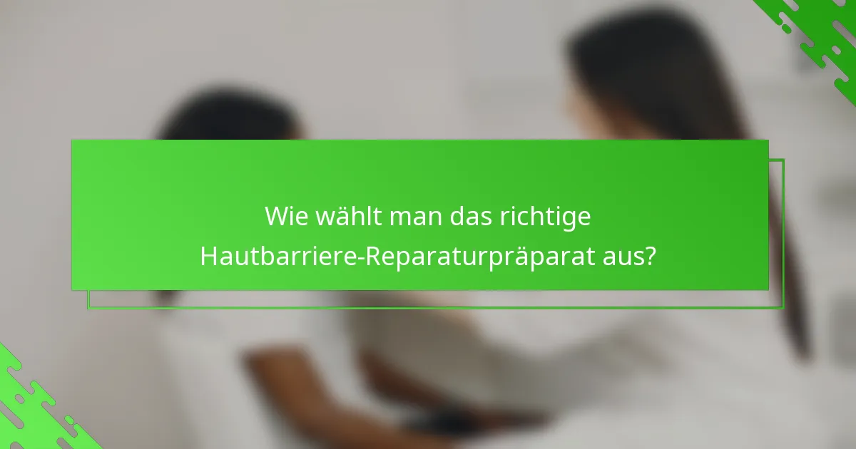 Wie wählt man das richtige Hautbarriere-Reparaturpräparat aus?