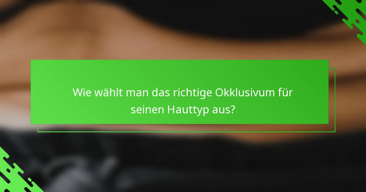 Wie wählt man das richtige Okklusivum für seinen Hauttyp aus?