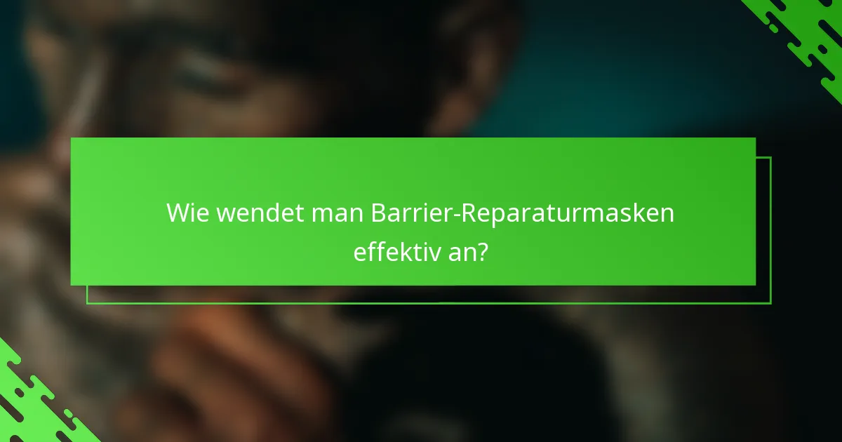Wie wendet man Barrier-Reparaturmasken effektiv an?
